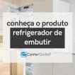 REFRIGERADOR DE EMBUTIR | CONHEÇA O PRODUTO